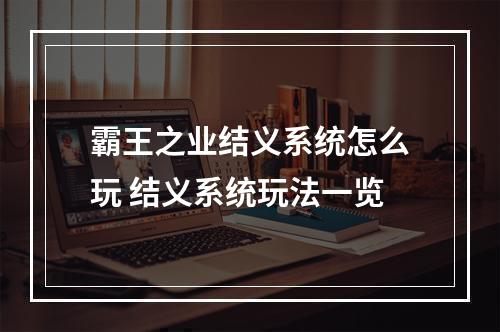 霸王之业结义系统怎么玩 结义系统玩法一览