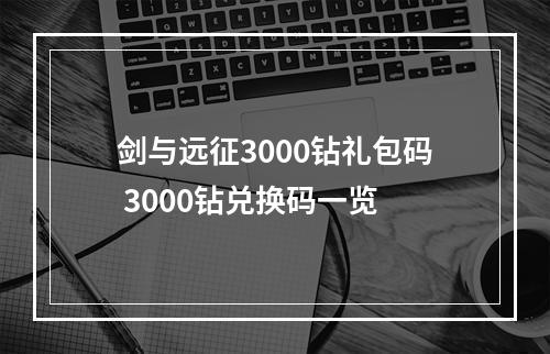 剑与远征3000钻礼包码 3000钻兑换码一览