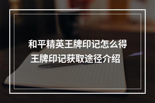 和平精英王牌印记怎么得 王牌印记获取途径介绍