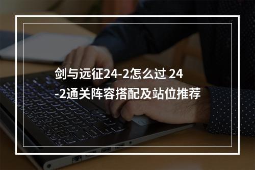 剑与远征24-2怎么过 24-2通关阵容搭配及站位推荐