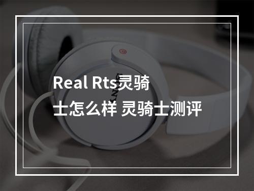 Real Rts灵骑士怎么样 灵骑士测评