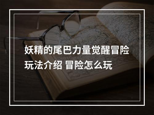 妖精的尾巴力量觉醒冒险玩法介绍 冒险怎么玩