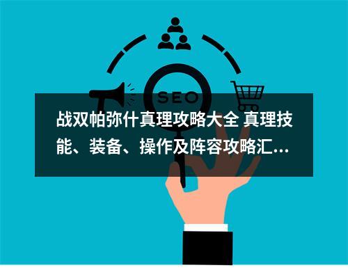 战双帕弥什真理攻略大全 真理技能、装备、操作及阵容攻略汇总