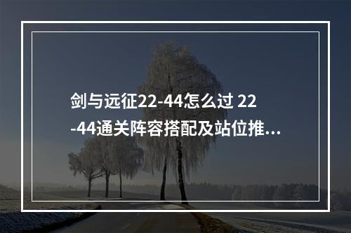 剑与远征22-44怎么过 22-44通关阵容搭配及站位推荐