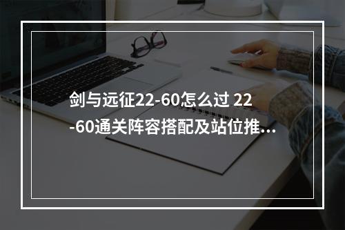 剑与远征22-60怎么过 22-60通关阵容搭配及站位推荐