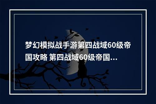 梦幻模拟战手游第四战域60级帝国攻略 第四战域60级帝国阵容怎么打