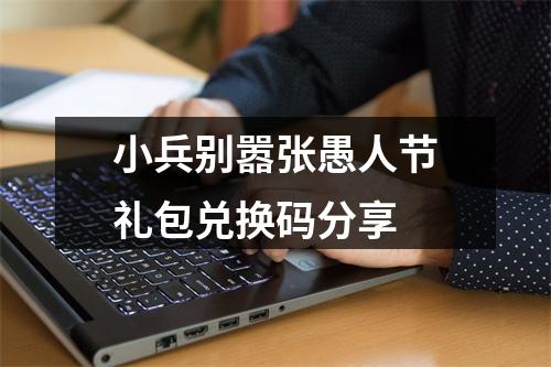 小兵别嚣张愚人节礼包兑换码分享