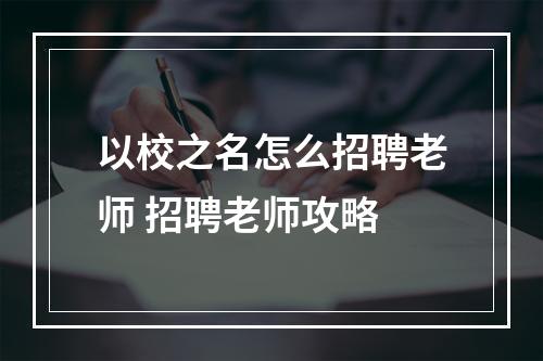 以校之名怎么招聘老师 招聘老师攻略