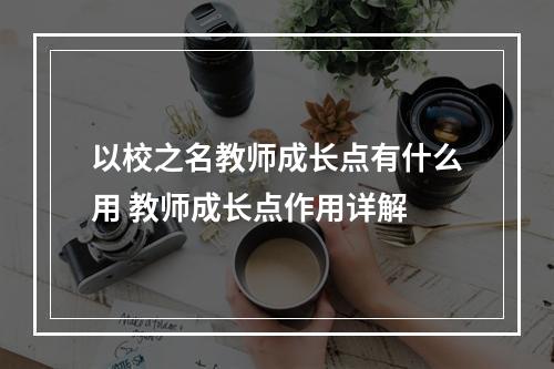 以校之名教师成长点有什么用 教师成长点作用详解