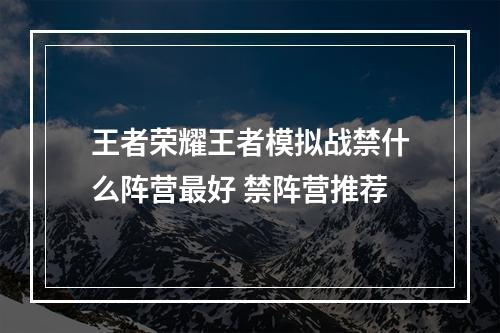 王者荣耀王者模拟战禁什么阵营最好 禁阵营推荐