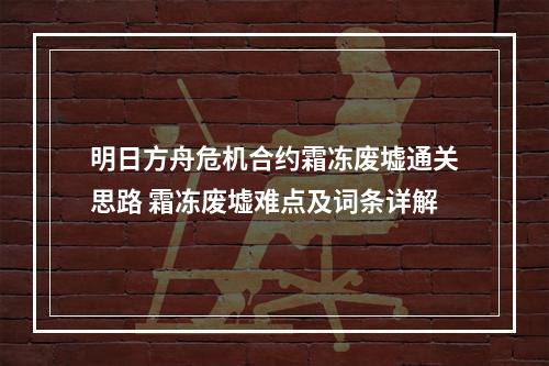 明日方舟危机合约霜冻废墟通关思路 霜冻废墟难点及词条详解