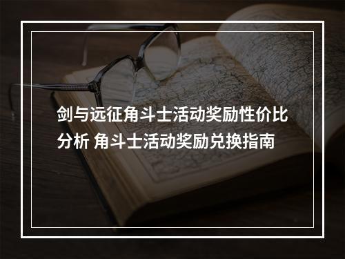 剑与远征角斗士活动奖励性价比分析 角斗士活动奖励兑换指南