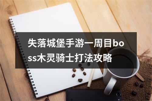 失落城堡手游一周目boss木灵骑士打法攻略