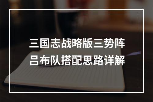 三国志战略版三势阵吕布队搭配思路详解