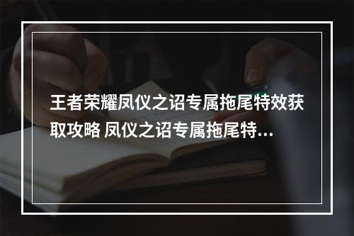 王者荣耀凤仪之诏专属拖尾特效获取攻略 凤仪之诏专属拖尾特效怎么获得