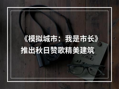 《模拟城市：我是市长》推出秋日赞歌精美建筑