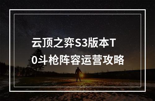 云顶之弈S3版本T0斗枪阵容运营攻略