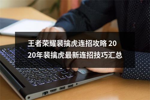 王者荣耀裴擒虎连招攻略 2020年裴擒虎最新连招技巧汇总