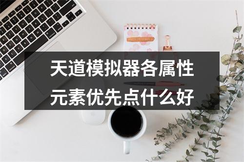 天道模拟器各属性元素优先点什么好