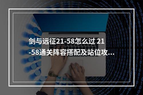 剑与远征21-58怎么过 21-58通关阵容搭配及站位攻略