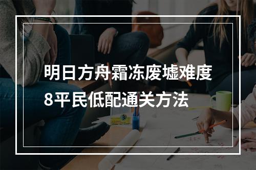 明日方舟霜冻废墟难度8平民低配通关方法