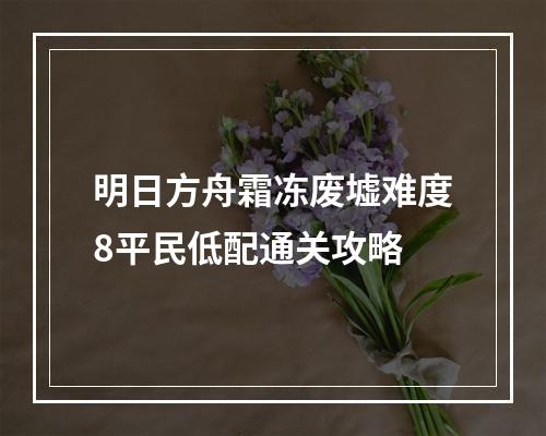 明日方舟霜冻废墟难度8平民低配通关攻略