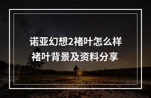 诺亚幻想2褚叶怎么样 褚叶背景及资料分享