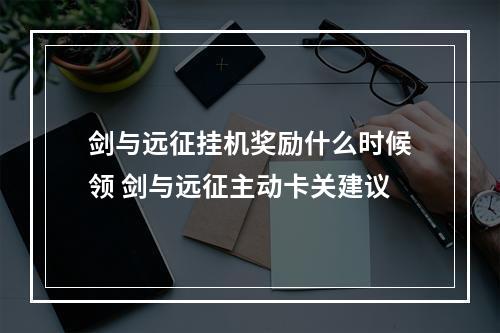 剑与远征挂机奖励什么时候领 剑与远征主动卡关建议