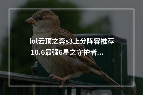 lol云顶之弈s3上分阵容推荐 10.6最强6星之守护者阵容玩法详解