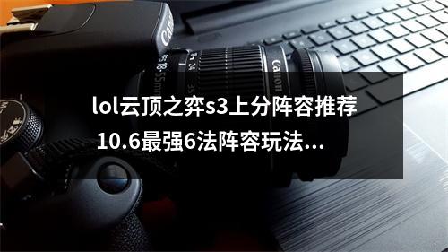 lol云顶之弈s3上分阵容推荐 10.6最强6法阵容玩法详解