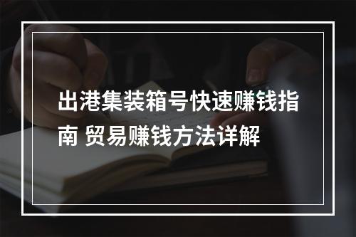 出港集装箱号快速赚钱指南 贸易赚钱方法详解