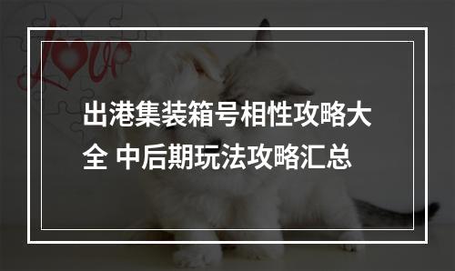 出港集装箱号相性攻略大全 中后期玩法攻略汇总