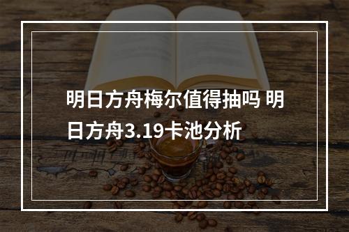 明日方舟梅尔值得抽吗 明日方舟3.19卡池分析