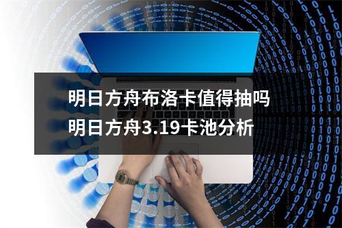 明日方舟布洛卡值得抽吗 明日方舟3.19卡池分析