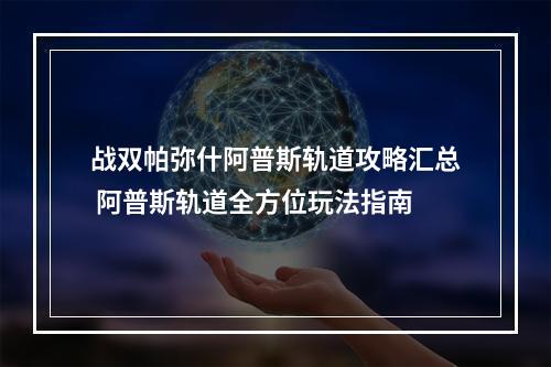 战双帕弥什阿普斯轨道攻略汇总 阿普斯轨道全方位玩法指南