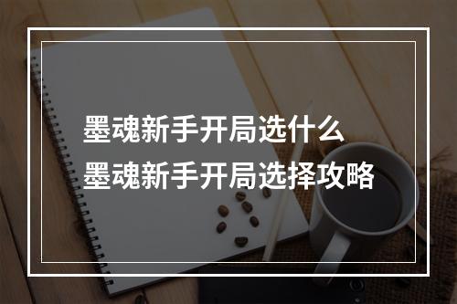 墨魂新手开局选什么 墨魂新手开局选择攻略