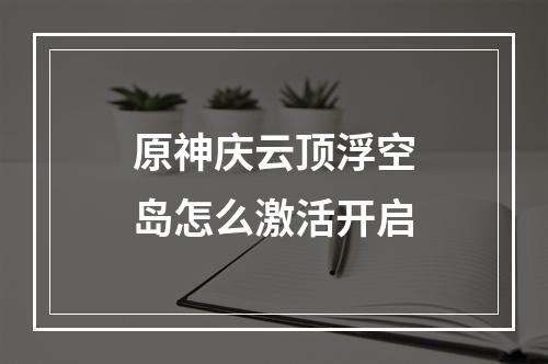 原神庆云顶浮空岛怎么激活开启