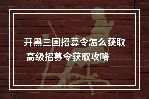 开黑三国招募令怎么获取 高级招募令获取攻略