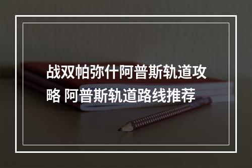 战双帕弥什阿普斯轨道攻略 阿普斯轨道路线推荐