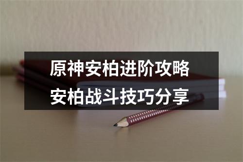 原神安柏进阶攻略 安柏战斗技巧分享