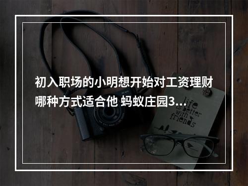 初入职场的小明想开始对工资理财哪种方式适合他 蚂蚁庄园3月19日答案