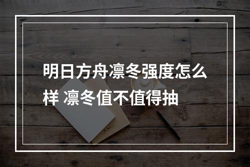 明日方舟凛冬强度怎么样 凛冬值不值得抽