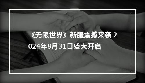 《无限世界》新服震撼来袭 2024年8月31日盛大开启