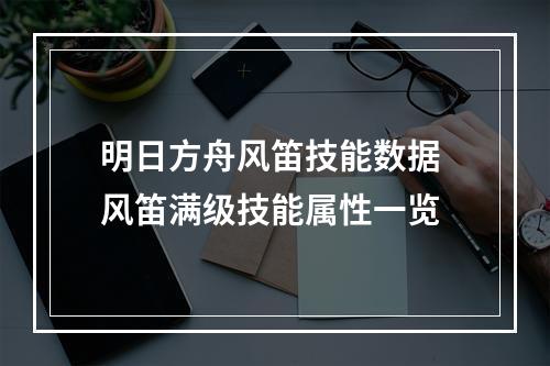 明日方舟风笛技能数据 风笛满级技能属性一览