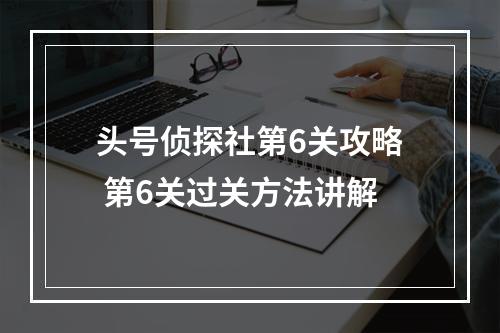 头号侦探社第6关攻略 第6关过关方法讲解