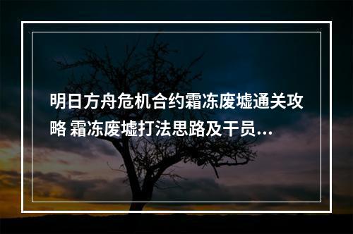 明日方舟危机合约霜冻废墟通关攻略 霜冻废墟打法思路及干员推荐