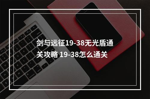 剑与远征19-38无光盾通关攻略 19-38怎么通关