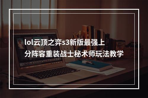 lol云顶之弈s3新版最强上分阵容重装战士秘术师玩法教学