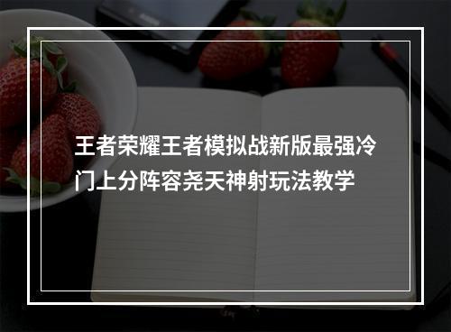 王者荣耀王者模拟战新版最强冷门上分阵容尧天神射玩法教学