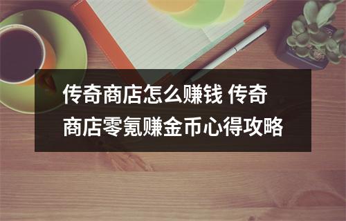 传奇商店怎么赚钱 传奇商店零氪赚金币心得攻略